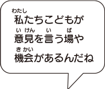 私たちこどもが意見を言う場や機会があるんだね