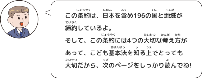 男性：この条約は、日本を含め196の国と地域が締約しているよ。そして、この条約には４つの大切な考え方があって、こども基本法を知る上でとっても大切だから、次のページをしっかり読んでね！