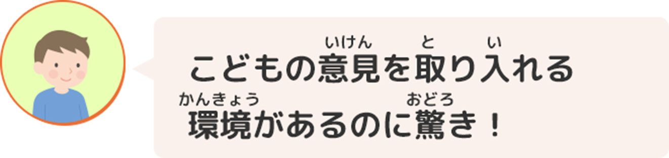 こどもの意見を取り入れる環境があるのに驚き！