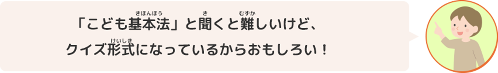 「こども基本法」と聞くと難しいけど、クイズ形式になっているからおもしろい！