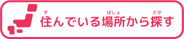 住んでいる場所から探す